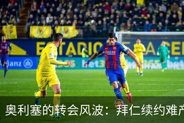 奥利塞的转会风波：拜仁续约难产引四强争抢